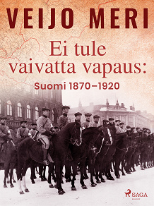 Cover for Ei tule vaivatta vapaus: Suomi 1870–1920