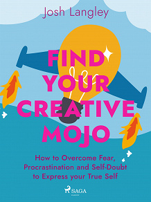 Cover for Find Your Creative Mojo: How to Overcome Fear, Procrastination and Self-Doubt to Express your True Self