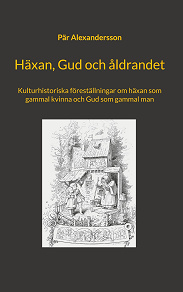 Omslagsbild för Häxan, Gud och åldrandet: Kulturhistoriska föreställningar om häxan som gammal kvinna och Gud som gammal man