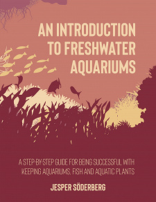 Omslagsbild för An Introduction to Freshwater Aquariums: A step-by-step guide for being successful with keeping aquariums, fish and aquatic plants