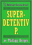Omslagsbild för Superdetektiven P. Återutgivning av deckare från 1916. Kompletterad med fakta och ordlista