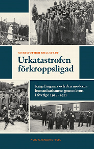Omslagsbild för Urkatastrofen förkroppsligad : Krigsfångarna och den moderna humanitarismens genombrott i Sverige 1914–1921