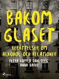 Cover for Bakom glaset : berättelser om alkohol och relationer