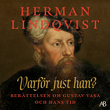 Cover for Varför just han? : berättelsen om Gustav Vasa och hans tid