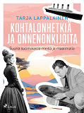 Cover for Kohtalonhetkiä ja onnenonkijoita – Suuria suomalaisia meillä ja maailmalla