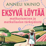 Omslagsbild för Eksyvä löytää: matkustamisen ja matkallaolon tärkeydestä