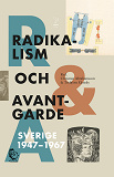 Bokomslag för Radikalism och avantgarde : Sverige 1947-1967.