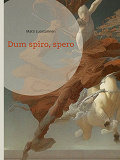 Omslagsbild för Dum spiro, spero: De visu - De auditu - De olfactu Näkemänsä - Kuulemansa - Haistamansa