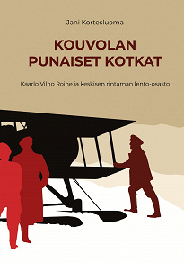 Omslagsbild för Kouvolan punaiset kotkat: Kaarlo Vilho Roine ja keskisen rintaman lento-osasto