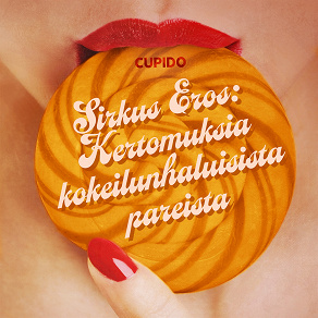 Cover for Sirkus Eros: Kertomuksia kokeilunhaluisista pareista ja muita huikean eroottisia tarinoita Cupidolta