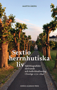 Omslagsbild för Sextio herrnhutiska liv. Självbiografiskt skrivande och individualisering i Sverige 1770–1840
