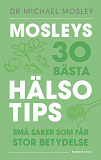 Bokomslag för Mosleys 30 bästa hälsotips : små saker som får stor betydelse