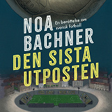 Omslagsbild för Den sista utposten : en berättelse om svensk fotboll