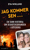 Bokomslag för Jag kommer sen ... En sann historia om diskoteksbranden i Göteborg