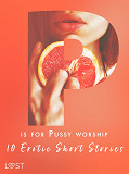 Cover for P is for Pussy worship - 10 Erotic Short Stories