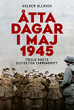 Omslagsbild för Åtta dagar i maj 1945 : tredje rikets slutgiltiga sammanbrott