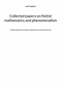 Omslagsbild för Collected papers on finitist mathematics and phenomenalism: A digital phenomenology and predictive liquid democracy