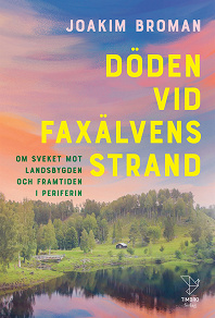 Omslagsbild för Döden vid Faxälvens strand : om sveket mot landsbygden och framtiden i periferin