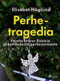 Cover for Perhetragedia – Vaiettu totuus Ruotsia järkyttäneestä perhesurmasta