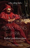 Cover for Att dansa efter makten pipa : Kultur i politikens tjänst