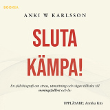 Omslagsbild för Sluta kämpa! : en sjävbiografi om stress, utmattning och vägen tillbaka till meningsfullhet och liv