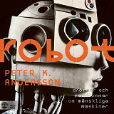 Cover for Robot : drömmar och mardrömmar om mänskliga maskiner