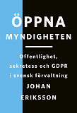 Omslagsbild för Öppna myndigheten : Offentlighet, sekretess och GDPR i svensk förvaltning