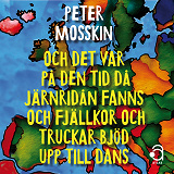 Omslagsbild för Och det var på den tid då järnridån fanns och truckar och fjällkor bjöd upp till dans