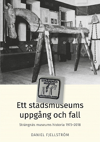 Omslagsbild för Ett stadsmuseums uppgång och fall: Strängnäs museums historia 1973–2018