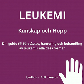 Omslagsbild för Leukemi: Kunskap och Hopp. Din guide till förståelse, hantering och behandling av leukemi i alla dess former