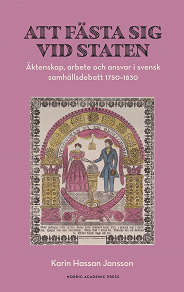 Omslagsbild för Att fästa sig vid staten. Äktenskap, arbete och ansvar i svensk samhällsdebatt 1750–1830