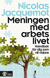 Cover for Meningen med arbetslivet : Handbok för dig som vill vidare