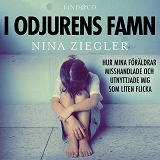 Cover for I odjurens famn: Hur mina föräldrar misshandlade och utnyttjade mig som liten flicka