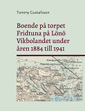 Bokomslag för Boende på torpet Fridtuna på Lönö Vikbolandet under åren 1884 till 1941: Livet som torpare på Fridtuna