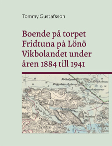 Omslagsbild för Boende på torpet Fridtuna på Lönö Vikbolandet under åren 1884 till 1941: Livet som torpare på Fridtuna