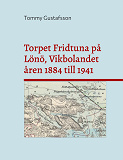 Omslagsbild för Torpet Fridtuna på Lönö, Vikbolandet åren 1884 till 1941: Att vara torpare på Vikbolandet, Östegötland