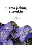 Cover for Elämä jatkuu, sittenkin: Runoja kaipuusta, kiitollisuudesta, oivalluksista