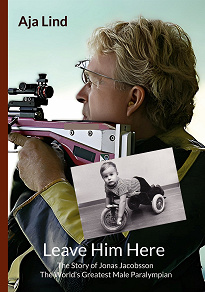 Cover for Leave Him Here: The Story of Jonas Jacobsson - The World's Greatest Male Paralympian