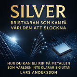 Cover for SILVER – Bristvaran som kan få världen att slockna - Hur du kan bli rik på metallen som världen inte klarar sig utan