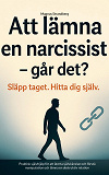 Cover for Att lämna en narcissist - och hitta tillbaka till dig själv: Praktisk självhjälp för att återta självkänslan och förstå manipulation och lämna en destruktiv relation