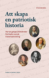 Cover for  Att skapa en patriotisk historia : Hur en grupp aristokrater formade svensk historieskrivning