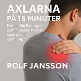 Cover for Axlarna på 15 minuter. Fem enkla övningar som minskar stelhet, smärta och spänningar