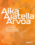 Cover for Aika Ajatella Arvoa: -	Kuinka löytää kestävä suunta ihmisten, päätösten ja kulttuurin keskellä