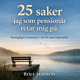 Cover for 25 saker jag som pensionär retar mig på: vardagliga irritationer i ett liv med erfarenhet