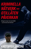 Cover for Kriminella Nätverk och Otillåten Påverkan: Gängens krig mot samhället - autentiska berättelser