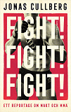 Cover for Fight! Fight! Fight! : Ett reportage om makt och MMA