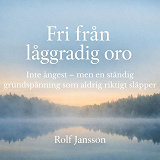 Cover for Fri från låggradig oro: Inte ångest – men en ständig grundspänning som aldrig riktigt släpper