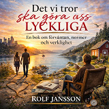 Cover for Det vi tror ska göra oss lyckliga: En bok om förväntan, normer och verklighet