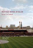 Cover for Rötter, riter, rivaler: Tankar om fotboll