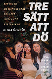Cover for Tre sätt att dö : ett mord, en gängledare och ett livslångt systerskap